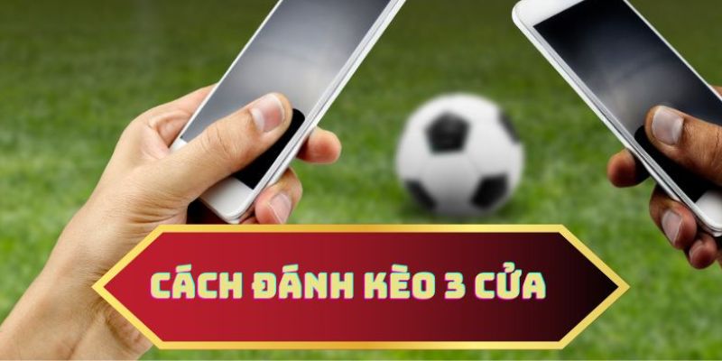 Chi tiết cách chơi kèo 3 cửa bóng đá